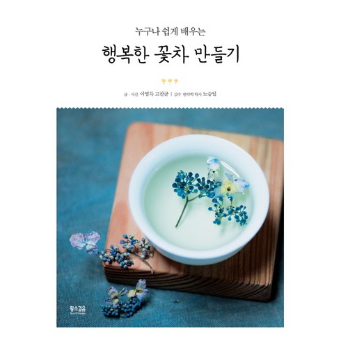누구나 쉽게 배우는 행복한 꽃차 만들기, 황소걸음, 이영득,고찬균 공저
