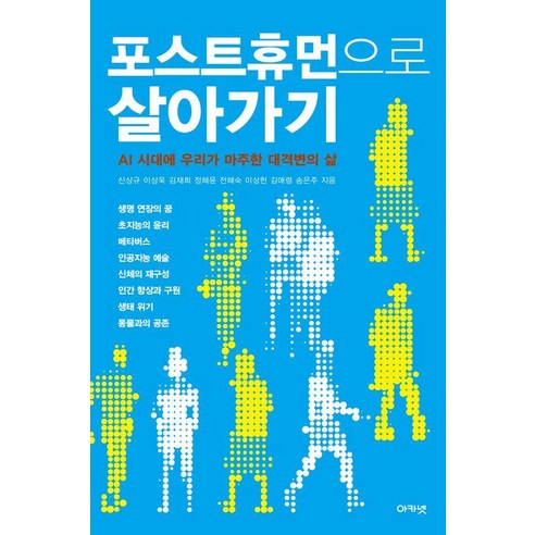 포스트휴먼으로 살아가기 : AI 시대에 우리가 마주한 대격변의 삶, 아카넷, 신상규 이상욱 김재희 정혜윤 전혜숙 이상헌 김애령 송은주