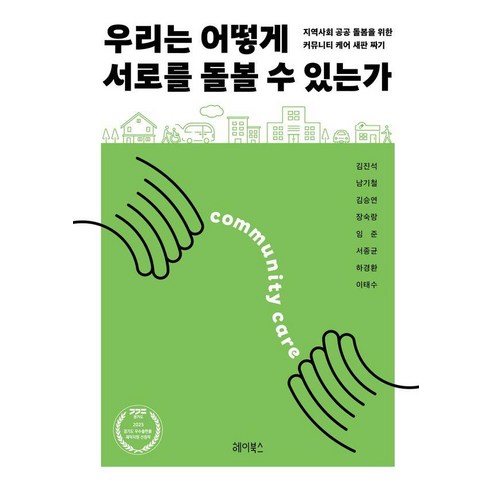 우리는 어떻게 서로를 돌볼 수 있는가 : 지역사회 공공 돌봄을 위한 커뮤니티 케어 새판 짜기, 헤이북스, 김진석 남기철 김승연 장숙랑 임준 서종균 하경환 이태수