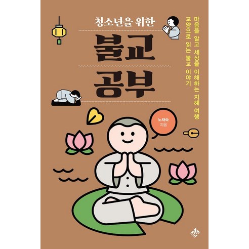 청소년을 위한 불교 공부:마음을 알고 세상을 이해하는 지혜 여행 교양으로 읽는 불교 이야기, 노채숙, 지노