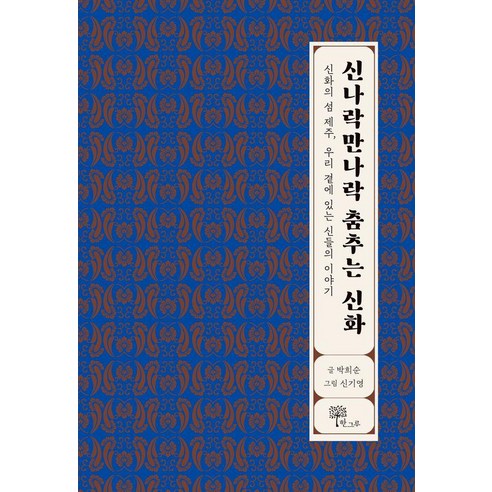 신나락만나락 춤추는 신화:신화의 섬 제주 우리 곁에 있는 신들의 이야기, 신나락만나락 춤추는 신화, 박희순(저) / 신기영(그림), 한그루, 박희순