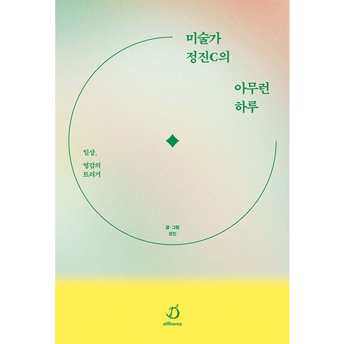 미술가 정진C의 아무런 하루 : 일상 영감의 트리거, 정진 글그림, 디페랑스