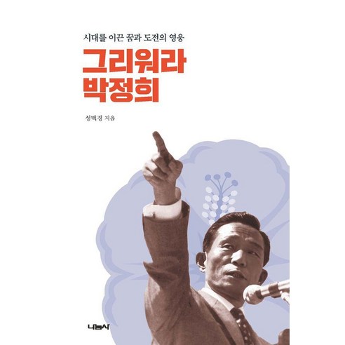 그리워라 박정희 : 시대를 이끈 꿈과 도전의 영웅, 나눔사, 성백경