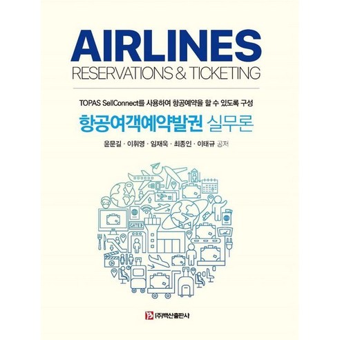 항공여객예약발권 실무론:TOPAS SellConnect를 사용하여 항공예약을 할 수 있도록 구성, 윤문길 이휘영 임재욱 최종인 이태규, 백산출판사