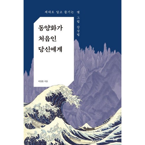 동양화가 처음인 당신에게:제대로 알고 즐기는 옛 그림 감상법, 동양화가 처음인 당신에게, 이장훈(저), 미술문화, 이장훈