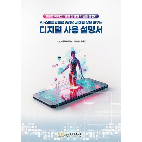 AI·스마트워크로 중장년 세대의 삶을 바꾸는 디지털 사용 설명서:모르면 헤매고 알면 간단한 기능들 총정리, 디지털콘텐츠그룹, 이종구, 조선아, 이상희, 오지성