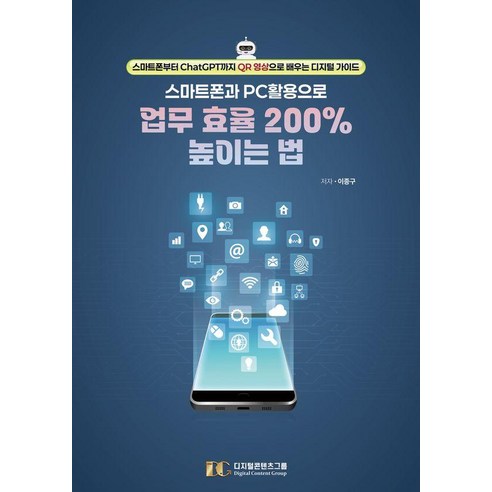 스마트폰과 PC 활용으로 업무 효율 200% 높이는 법:스마트폰부터 ChatGPT까지 QR 영상으로 배우는 디지털 가이드, 이종구, 디지털콘텐츠그룹