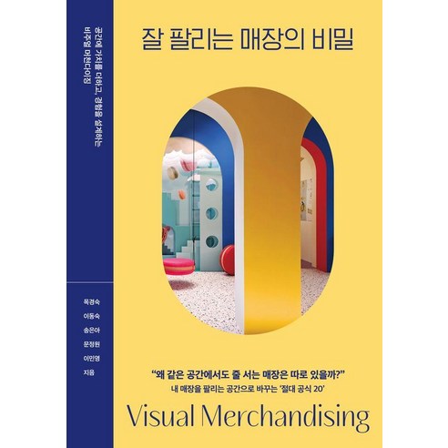 잘 팔리는 매장의 비밀:공간에 가치를 더하고 경험을 설계하는 비주얼 머천다이징, 지음미디어, 목경숙, 이동숙, 송은아, 문정원, 이민영