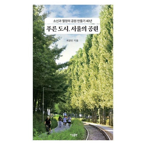 푸른 도시 서울의 공원:소신과 열정의 공원 만들기 40년, 이유출판, 최광빈