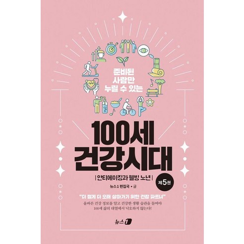 준비된 사람만 누릴 수 있는100세 건강시대 5: 안티에이징과 웰빙 노년:더 젊게 더 오래 살아가기 위한 라이프 타임 건강 파트너, 뉴스1, 뉴스1 편집국
