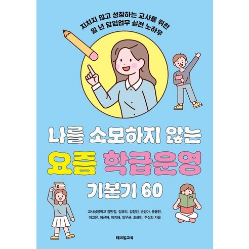 나를 소모하지 않는 요즘 학급운영 기본기 60:지치지 않고 성장하는 교사를 위한 일 년 담임업무 실전 노하우, 테크빌교육, 교사성장학교 강민정 김유리 김정인 손경아 윤용한 이고은 이선아 이지애 임우균 조혜민 주상희