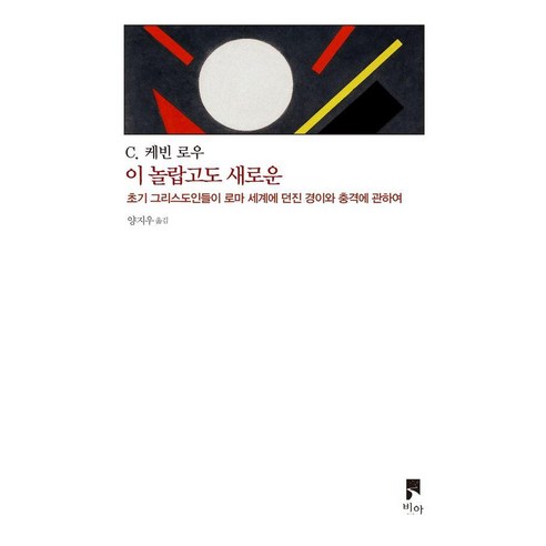 이 놀랍고도 새로운:초기 그리스도인들이 로마 세계에 던진 경이와 충격에 관하여, 비아, C. 케빈 로우
