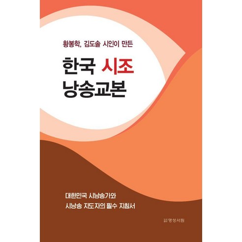 황봉학 김도솔 시인이 만든한국 시조 낭송교본:대한민국 시낭송가와 시낭송 지도자의 필수 지침서, 명성서림