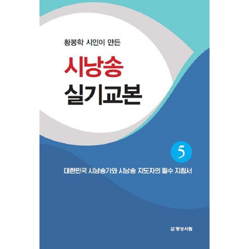 황봉학 시인이 만든시낭송 실기교본 5:대한민국 시낭송가와 시낭송 지도자의 필수 지침서, 황봉학 저, 명성서림