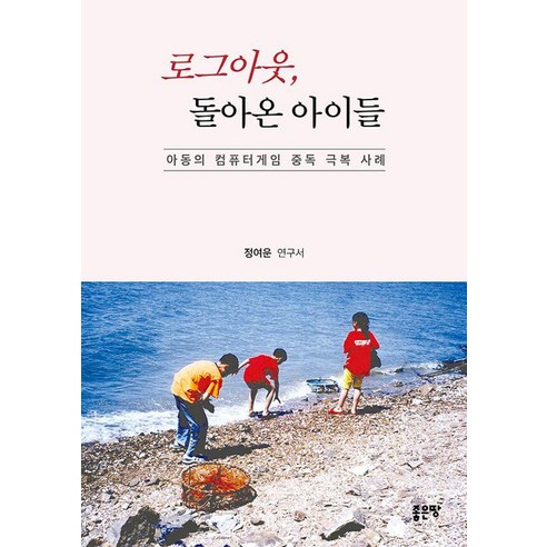 로그아웃 돌아온 아이들:아동의 컴퓨터게임 중독 극복 사례, 좋은땅, 정여운