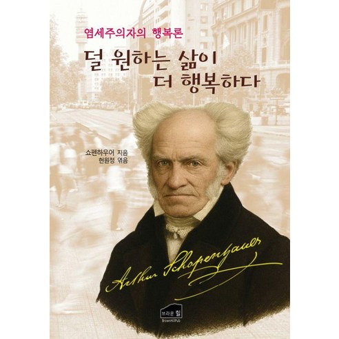 덜 원하는 삶이 더 행복하다:염세주의자의 행복론, 아르투어 쇼펜하우어 저/현원정 편, 브라운힐