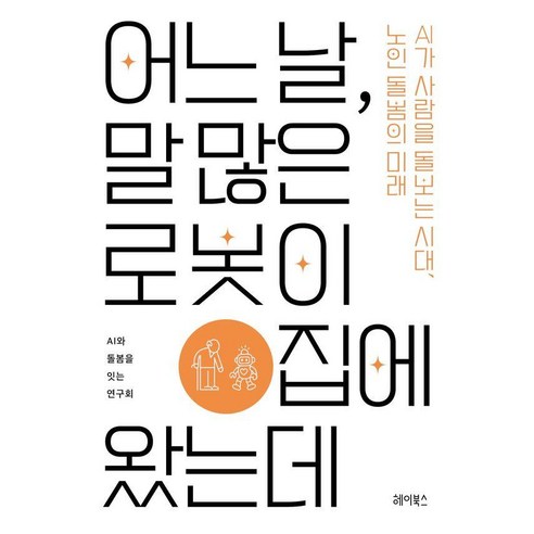 어느날 말 많은 로봇이 집에 왔는데 : AI가 사람을 돌보는 시대 노인 돌봄의 미래, 헤이북스, AI와 돌봄을 잇는 연구회