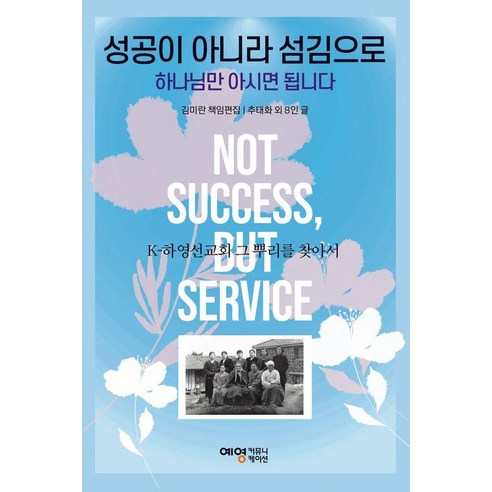 성공이 아니라 섬김으로 하나님만 아시면 됩니다 : K-하영선교회 그 뿌리를 찾아서, 김미란, 예영커뮤니케이션