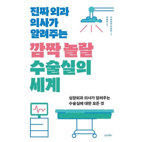 진짜 외과 의사가 알려주는 깜짝 놀랄 수술실의 세계:심장외과 의사가 알려주는 수술실에 대한 모든 것, 시그마북스, 기타하라 히로토 저/이효진 역