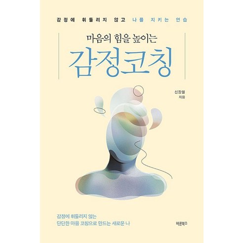 마음의 힘을 높이는 감정코칭:감정에 휘둘리지 않고 나를 지키는 연습, 바른북스, 신장철
