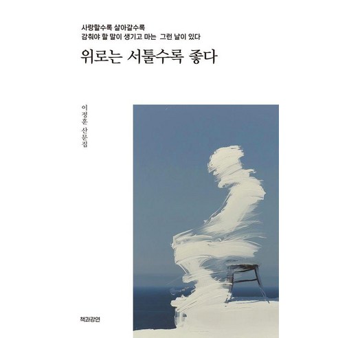 위로는 서툴수록 좋다:사랑할수록 살아갈수록 감춰야 할 말이 생기고 마는 그런 날이 있다, 책과강연, 이정훈