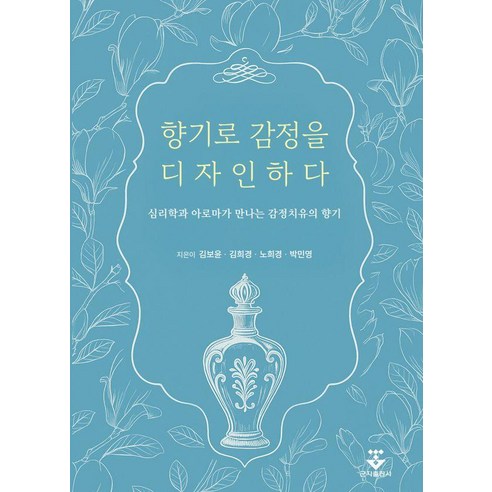 향기로 감정을 디자인하다:심리학과 아로마가 만나는 감정치유의 향기, 김보윤 김희경 노희경 박민영, 군자출판사