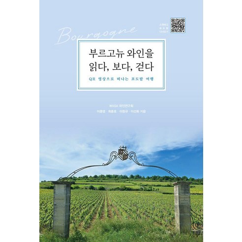 부르고뉴 와인을 읽다 보다 걷다 : QR 영상으로 떠나는 포도밭 여행, 바른북스, 이종영 최종호 이창규 이선화