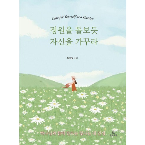 정원을 돌보듯 자신을 가꾸라:하나님과 함께 만드는 빛나는 내 인생, 정원을 돌보듯 자신을 가꾸라, 방성일(저), 들음과봄, 방성일