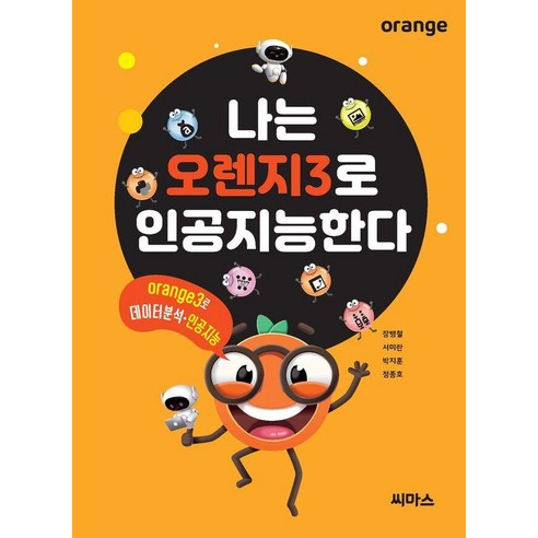 나는 오렌지3로 인공지능한다 : Orange3로 데이터 분석 인공지능, 씨마스, 장병철 서미란 박지훈 정종호