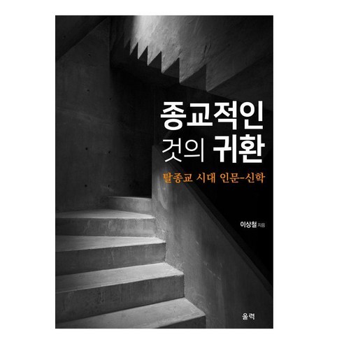 종교적인 것의 귀환 : 탈종교 시대 인문-신학, 울력, 이상철
