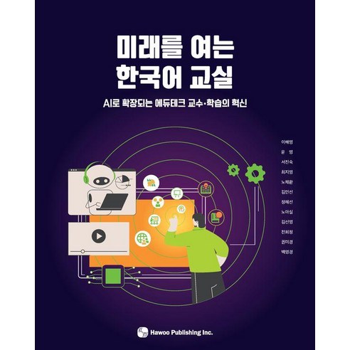 미래를 여는 한국어 교실: AI로 확장되는 에듀테크 교수·학습의 혁신, 도서출판 하우, 이해영 외