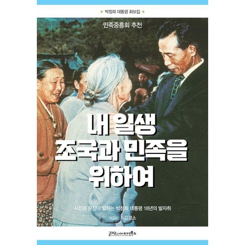 [글마당&아이디얼북스]내 일생 조국과 민족을 위하여 : 사진과 문장이 말하는 박정희 대통령 18년의 발자취, 글마당&아이디얼북스, 김경소