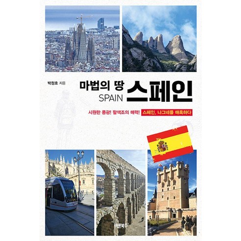마법의 땅 스페인:시원한 풍광! 팔색조의 매력! 스페인 나그네를 매혹하다, 바른북스, 박정호