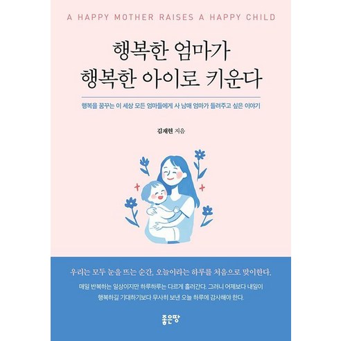 행복한 엄마가 행복한 아이로 키운다:행복을 꿈꾸는 이 세상 모든 엄마들에게 사 남매 엄마가 들려주고 싶은 이야기, 좋은땅, 김재현