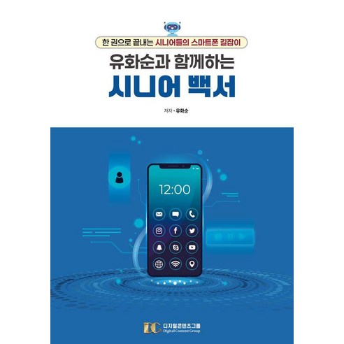 유화순과 함께하는 시니어 백서:한 권으로 끝내는 시니어들의 스마트폰 길잡이, 디지털콘텐츠그룹, 유화순