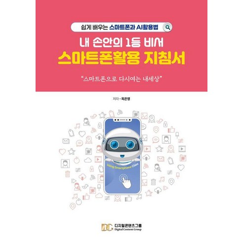 내 손안의 1등 비서 스마트폰활용 지침서:쉽게 배우는 스마트폰과 AI 활용법, 디지털콘텐츠그룹, 옥은영