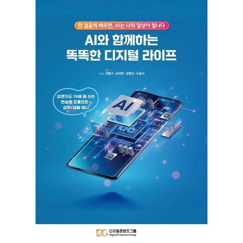 [디지털콘텐츠그룹]AI와 함께하는 똑똑한 디지털 라이프 : 한 걸음씩 배우면 AI는 나의 일상이 됩니다, 디지털콘텐츠그룹, 이종구 손미연 김명선 도윤서