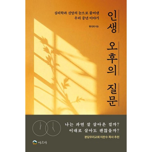 인생 오후의 질문:심리학과 신앙의 눈으로 풀어낸 우리 중년 이야기, 아르카, 황정회