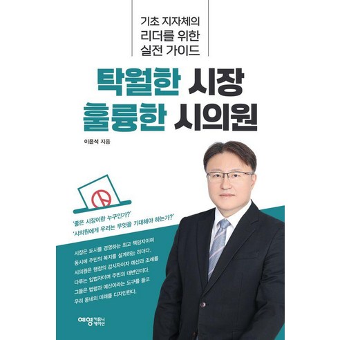 탁월한 시장 훌륭한 시의원:기초 지자체의 리더를 위한 실전 가이드, 이윤석 저, 예영커뮤니케이션