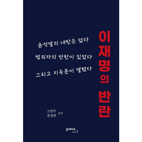 이재명의 반란:윤석열의 내란은 없다 범죄자의 반란이 있었다 그리고 지옥문이 열렸다, 고영주,장영관 저, 촛대바우