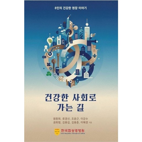 건강한 사회로 가는 길:8인의 건강한 현장 이야기, 한국협상경영원, 원창희 류경선 조윤근 이강수 권희범 김용섭 김용춘 이혜경
