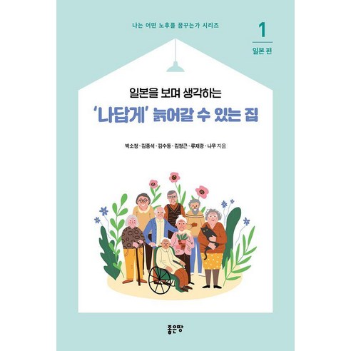 일본을 보며 생각하는‘나답게’ 늙어갈 수 있는 집 1: 일본, 좋은땅, 박소정 김종석 김수동 김정근 류재광 나무
