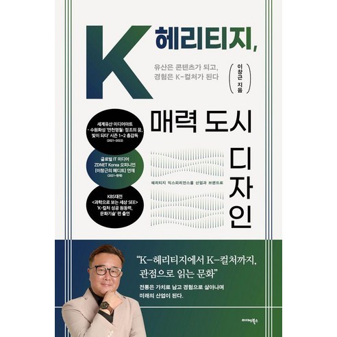 K-헤리티지 매력 도시 디자인:유산은 콘텐츠가 되고 경험은 K-컬처가 된다, 이창근 저, 미다스북스