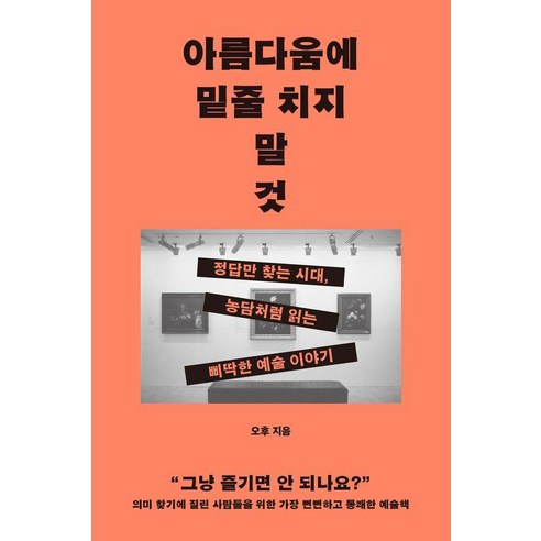 아름다움에 밑줄 치지 말 것:정답만 찾는 시대 농담처럼 읽는 삐딱한 예술 이야기, 상세내용 참조