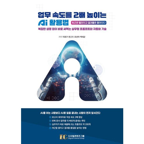 업무 속도를 2배 높이는 AI 활용법:복잡한 설명 없이 바로 써먹는 실무형 프롬프트와 자동화 기술, 디지털콘텐츠그룹, 이종구 한금화 조선아 백세균