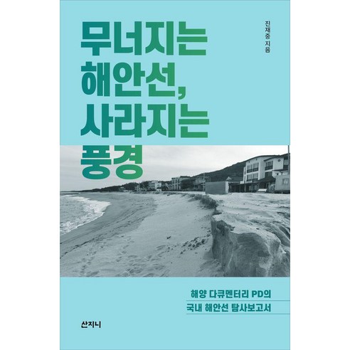[산지니]무너지는 해안선 사라지는 풍경 : 해양 다큐멘터리 PD의 국내 해안선 탐사보고서, 산지니, 진재중