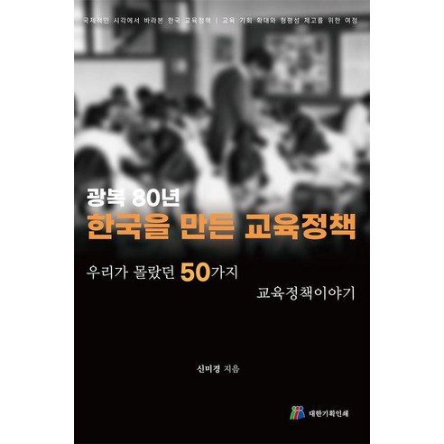 광복 80년 한국을 만든 교육정책:우리가 몰랐던 50가지 교육정책이야기, 대한기획인쇄, 신미경