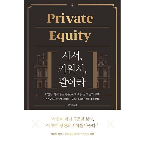 Private Equity: 사서 키워서 팔아라:기업을 지배하는 자본 사례로 읽는 그들의 투자, Private Equity: 사서, 키워서, 팔아라, 윤민서(저), 바른북스, 윤민서