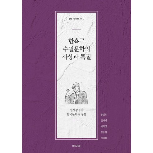 한흑구 수필문학의 사상과 특질:일제강점기 한국문학의 등불, 한흑구 수필문학의 사상과 특질, 방민호, 신재기, 이희정, 김종헌(저), 아시아, 방민호 신재기 이희정 김종헌 이대환