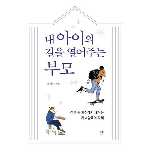 [도서출판CUP(씨유피)]내 아이의 길을 열어주는 부모 : 성경 속 가정에서 배우는 자녀양육의 지혜, 도서출판CUP(씨유피), 홍기자